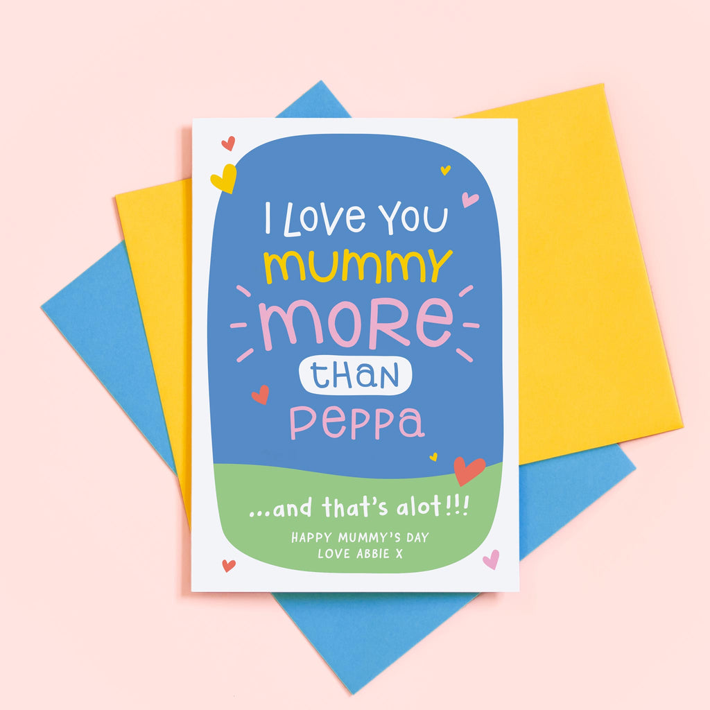 A cute typographic card to give to Mummy on Mother's day or for her birthday, from any fan of Peppa Pig. The card features the words 'I love you Mummy MORE than Peppa ....and thats alot'. You can also customise the bottom of the card with a message from the child eg. Happy Mummy's Day Love (childs name).